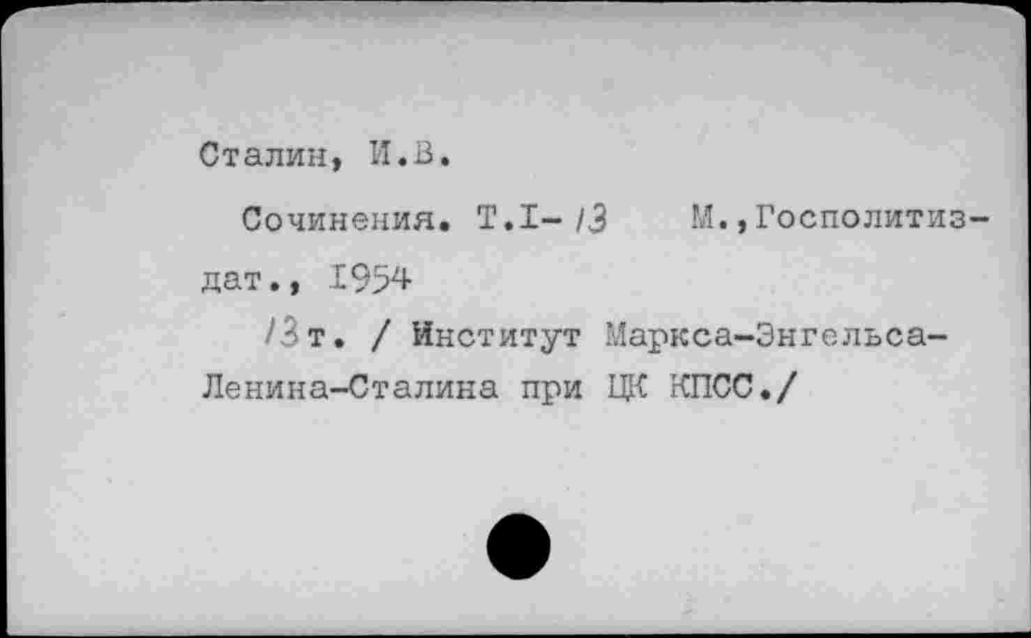 ﻿Сталин, И.В.
Сочинения. Т.1-/3 М.,Госполитиз дат., 1954
/Зт. / Институт Маркса-Энгельса-Ленина-Сталина при ЦК КПСС./